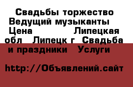 Свадьбы,торжество.Ведущий,музыканты. › Цена ­ 25 000 - Липецкая обл., Липецк г. Свадьба и праздники » Услуги   